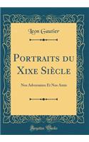 Portraits Du Xixe Siï¿½cle: Nos Adversaires Et Nos Amis (Classic Reprint)