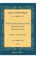 Adam Oehlenschlï¿½gers Dramatische Dichtungen, Vol. 7: Sokrates, Der Hirtenknabe (Classic Reprint): Sokrates, Der Hirtenknabe (Classic Reprint)