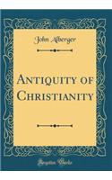 Antiquity of Christianity (Classic Reprint)