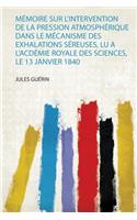 Memoire Sur L'intervention De La Pression Atmospherique Dans Le Mecanisme Des Exhalations Sereuses, Lu a L'acdemie Royale Des Sciences, Le 13 Janvier 1840