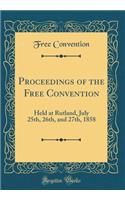 Proceedings of the Free Convention: Held at Rutland, July 25th, 26th, and 27th, 1858 (Classic Reprint): Held at Rutland, July 25th, 26th, and 27th, 1858 (Classic Reprint)