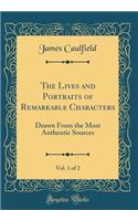 The Lives and Portraits of Remarkable Characters, Vol. 1 of 2: Drawn From the Most Authentic Sources (Classic Reprint)