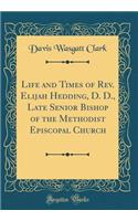 Life and Times of Rev. Elijah Hedding, D. D., Late Senior Bishop of the Methodist Episcopal Church (Classic Reprint)