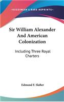 Sir William Alexander And American Colonization: Including Three Royal Charters(English)