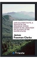 Anti-Slavery Days; A Sketch of the Struggle Which Ended in the Abolition of Slavery in the United States