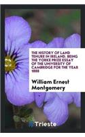 History of Land Tenure in Ireland. Being the Yorke Prize Essay of the University of Cambridge for the Year 1888