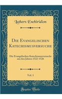 Die Evangelischen Katechismusversuche, Vol. 1: Die Evangelischen Katechismusversuche aus den Jahren 1522-1526 (Classic Reprint)