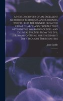 A New Discovery of an Excellent Method of Beehouses, and Colonies, Which Frees the Owners From the Great Charge and Trouble That Attends the Swarming of Bees, and Delivers the Bees From the Evil Reward of Ruine, for the Benefit They Brought Their..