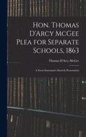Hon. Thomas D'Arcy McGee Plea for Separate Schools, 1863 [microform]