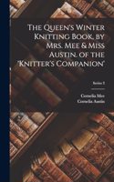 The Queen's Winter Knitting Book, by Mrs. Mee & Miss Austin. of the 'knitter's Companion'; Series 3