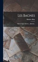 Les Bagnes: Historie Types, Mystères, ...[illustrés]...