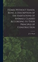 Homes Without Hands. Being a Description of the Habitations of Animals, Classed According to Their Principle of Construction