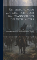 Untersuchungen Zur Geschichte Der Kaufmannsgilden Des Mittelalters