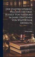 Stadtrechtsbrief, welchen der Graf Rudolf von Habsburg im Jahre 1264 denen von Winterthur ertheilte.