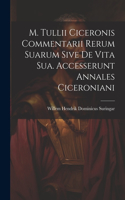 M. Tullii Ciceronis Commentarii Rerum Suarum Sive De Vita Sua. Accesserunt Annales Ciceroniani