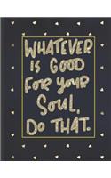 Whatever Is Good For Your Soul Do That.