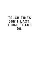 Tough Times Don't Last, Tough Teams Do.