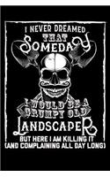 I Never Dreamed That Someday I Would Be a Grumpy Old Landscaper But here I m killing it (And complaining all day long): Small Business Planner 6 x 9 100 page to organize your time, sales, profit, ideas and notes.