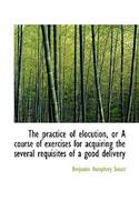 The Practice of Elocution, or a Course of Exercises for Acquiring the Several Requisites of a Good D