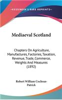 Mediaeval Scotland: Chapters On Agriculture, Manufactures, Factories, Taxation, Revenue, Trade, Commerce, Weights And Measures (1892)