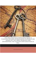New Practical Navigator: Being a Complete Epitome of Navigation to Which Are Added All the Tables Requisite for Determining the Latitude and Longitude at Sea...