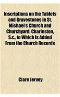 Inscriptions on the Tablets and Gravestones in St. Michael's Church and Churchyard, Charleston, S.C., to Which Is Added from the Church Records