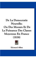 de La Democratie Nouvelle: Ou Des Moeurs Et de La Puissance Des Classes Moyennes En France (1838)