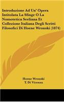 Introduzione Ad Un' Opera Intitolata La Sfinge O La Nomotetica Seeliana Et Collezione Italiana Degli Scritti Filosofici Di Hoene Wronski (1874)