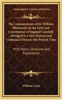 Commentaries of Sir William Blackstone on the Laws and Constitution of England Carefully Abridged in a New Manner and Continued Down to the Present Time: With Notes, Corrective and Explanatory