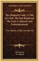 The Magnetic Lady, a Tale of a Tub, the Sad Shepherd, the Case Is Altered, and Entertainments