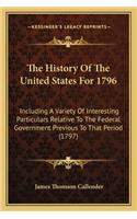 History Of The United States For 1796: Including A Variety Of Interesting Particulars Relative To The Federal Government Previous To That Period (1797)