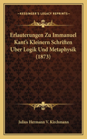 Erlauterungen Zu Immanuel Kant's Kleinern Schriften Uber Logik Und Metaphysik (1873)
