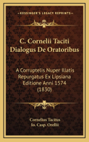 C. Cornelii Taciti Dialogus De Oratoribus: A Corruptelis Nuper Illatis Repurgatus Ex Lipsiana Editione Anni 1574 (1830)