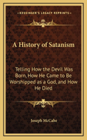 History of Satanism: Telling How the Devil Was Born, How He Came to Be Worshipped as a God, and How He Died