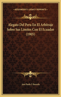 Alegato Del Peru En El Arbitraje Sobre Sus Límites Con El Ecuador (1905)