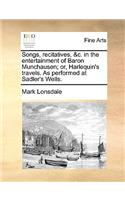 Songs, Recitatives, &C. in the Entertainment of Baron Munchausen; Or, Harlequin's Travels. as Performed at Sadler's Wells.