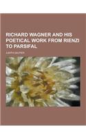 Richard Wagner and His Poetical Work from Rienzi to Parsifal