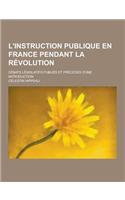 L'Instruction Publique En France Pendant La Revolution; Debats Legislatifs Publies Et Precedes D'Une Introduction: (French)
