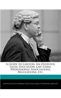 A Guide to Lawyers: An Overview, Legal Education, Law Firms, Professional Associations, Regulations, Etc.