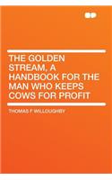 The Golden Stream, a Handbook for the Man Who Keeps Cows for Profit
