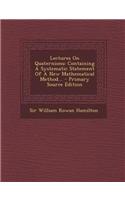 Lectures on Quaternions: Containing a Systematic Statement of a New Mathematical Method... - Primary Source Edition