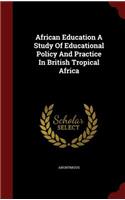 African Education a Study of Educational Policy and Practice in British Tropical Africa