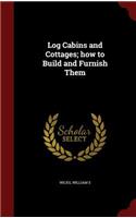 Log Cabins and Cottages; how to Build and Furnish Them