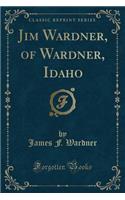Jim Wardner, of Wardner, Idaho (Classic Reprint)