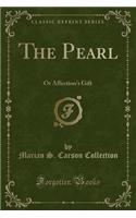 The Pearl: Or Affection's Gift (Classic Reprint): Or Affection's Gift (Classic Reprint)