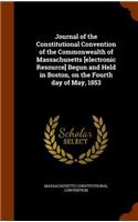 Journal of the Constitutional Convention of the Commonwealth of Massachusetts [electronic Resource] Begun and Held in Boston, on the Fourth day of May, 1853