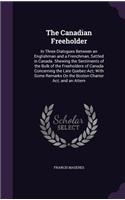 Canadian Freeholder: In Three Dialogues Between an Englishman and a Frenchman, Settled in Canada. Shewing the Sentiments of the Bulk of the Freeholders of Canada Concern