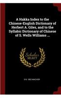 Hakka Index to the Chinese-English Dictionary of Herbert A. Giles, and to the Syllabic Dictionary of Chinese of S. Wells Williams ...