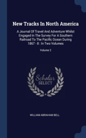 New Tracks In North America: A Journal Of Travel And Adventure Whilst Engaged In The Survey For A Southern Railroad To The Pacific Ocean During 1867 - 8: In Two Volumes; Volume 