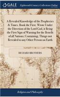 Revealed Knowledge of the Prophecies & Times. Book the First. Wrote Under the Direction of the Lord God, it Being the First Sign of Warning for the Benefit of all Nations; Containing, Things not Revealed to any Other Person on Earth